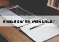 天津网站建设推广服务（天津知名网站推广）