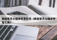 微信官方小程序开发软件（微信官方小程序开发工具）