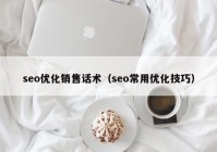 seo优化销售话术（seo常用优化技巧）